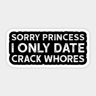 Sorry Princess I Only Date Crack Whores - Funny T-shirt 3 Sticker